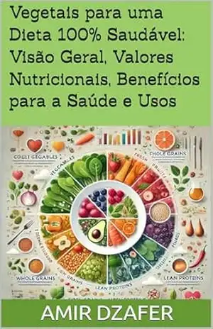 Vegetais para uma Dieta 100% Saudável: Visão Geral, Valores Nutricionais, Benefícios para a Saúde e Usos – Amir Dzafer