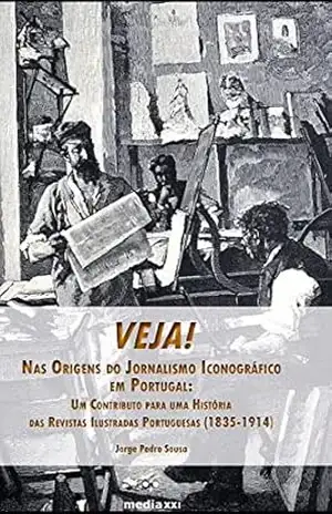 Veja! Nas Origens do Jornalismo Iconográfico em Portugal: Um Contributo para uma História das Revistas Ilustradas Portuguesas (1835–1914) – Jorge Pedro Sousa