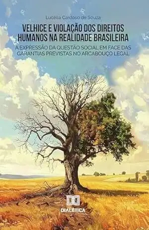 Velhice e Violação dos Direitos Humanos na Realidade Brasileira: a expressão da questão social em face das garantias previstas no arcabouço legal – Lucélia Cardoso de Souza Velhice e Violação dos Direitos Humanos na Realidade Brasileira: a expressão da questão social em face das garantias previstas no arcabouço legal – Lucélia Cardoso de Souza
