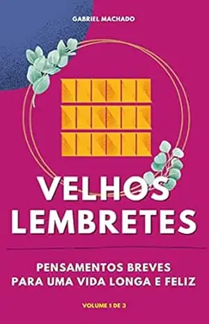 Velhos Lembretes: Pensamentos Breves Para Uma Vida Longa e Feliz – Volume 1 (Velhos Lembretes Pensamentos Breves Para Uma Vida Longa e Feliz) – Gabriel Machado