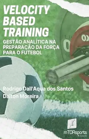 Velocity Based Training: gestão analítica na preparação da força para o futebol – Rodrigo Dall`Aqua dos Santos Velocity Based Training: gestão analítica na preparação da força para o futebol – Rodrigo Dall`Aqua dos Santos