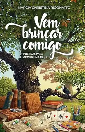 Vem Brincar Comigo: Poéticas para Gestar uma Filha – Marcia Christina Rigonatto Vem Brincar Comigo: Poéticas para Gestar uma Filha – Marcia Christina Rigonatto