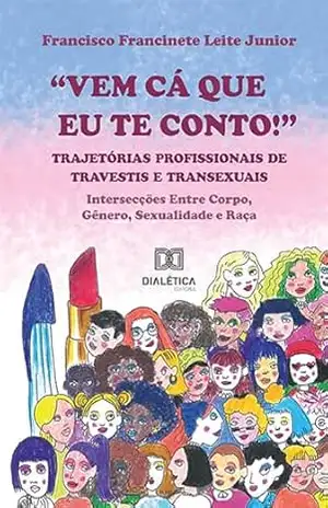 ''Vem cá que eu te conto!'': trajetórias profissionais de travestis e transexuais: intersecções entre corpo, gênero, sexualidade e raça - Francisco Francinete Leite Junior ''Vem cá que eu te conto!'': trajetórias profissionais de travestis e transexuais: intersecções entre corpo, gênero, sexualidade e raça - Francisco Francinete Leite Junior