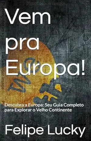 Vem pra Europa!: Descubra a Europa: Seu Guia Completo para Explorar o Velho Continente – Felipe Lucky Vem pra Europa!: Descubra a Europa: Seu Guia Completo para Explorar o Velho Continente – Felipe Lucky