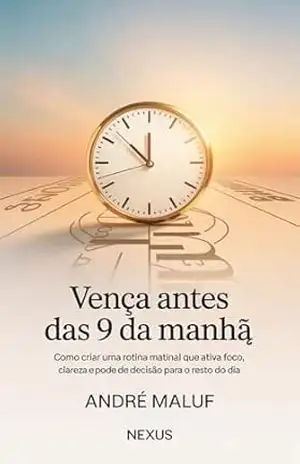 Vença Antes das 9 da Manhã: Como criar uma rotina matinal que ativa foco, clareza e poder de decisão para o resto do dia (Hábitos Que Mudam Tudo) – André Maluf