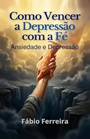 Vencendo a Depressão com a Fé: Como vencer ansiedade e depressão com a fé – FABIO FERREIRA Vencendo a Depressão com a Fé: Como vencer ansiedade e depressão com a fé – FABIO FERREIRA