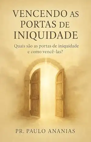 VENCENDO AS PORTAS DE INIQUIDADE 01: Quais são as portas de Iniquidade e como podemos vencê–las? – Pr Paulo Ananias