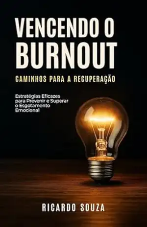 Vencendo o burnout: Caminhos para a recuperação – Ricardo  Souza
