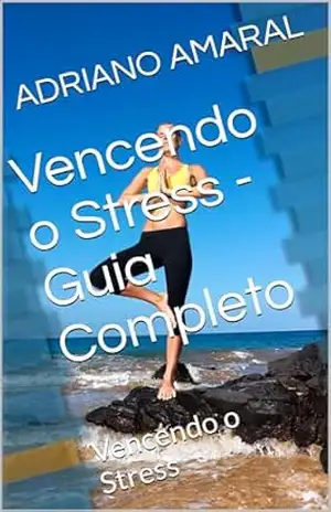 Vencendo o Stress – Guia Completo: Vencendo o Stress – ADRIANO AMARAL Vencendo o Stress – Guia Completo: Vencendo o Stress – ADRIANO AMARAL