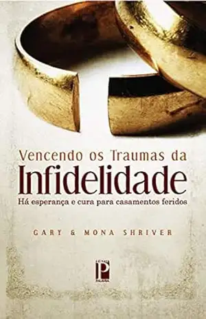 Vencendo os traumas da infidelidade: Há esperança e cura para casamentos feridos – Gary Shriver Vencendo os traumas da infidelidade: Há esperança e cura para casamentos feridos – Gary Shriver