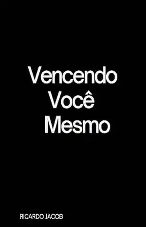Capa do livro Vencendo Você Mesmo: Vencendo Seus Medos - Ricardo Jacob