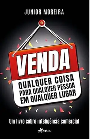Venda Qualquer Coisa para Qualquer Pessoa em Qualquer Lugar: Um livro sobre Inteligência Comercial - Junior Moreira