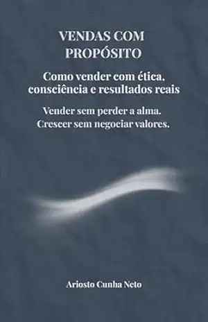 Vendas com Propósito: Como vender com ética, consciência e resultados reais - Ariosto Cunha Neto