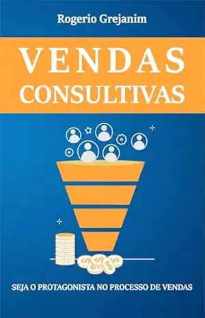 Vendas Consultivas: Seja o Protagonista no Processo de Vendas - Rogerio Grejanim Vendas Consultivas: Seja o Protagonista no Processo de Vendas - Rogerio Grejanim