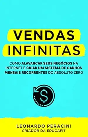 Vendas Infinitas: Como alavancar seus negócios na internet e criar um sistema de ganhos mensais recorrentes do absoluto zero – Leonardo Peracini