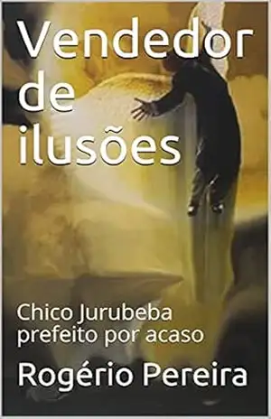 Vendedor de ilusões: Chico Jurubeba prefeito por acaso – Rogério Pereira Vendedor de ilusões: Chico Jurubeba prefeito por acaso – Rogério Pereira