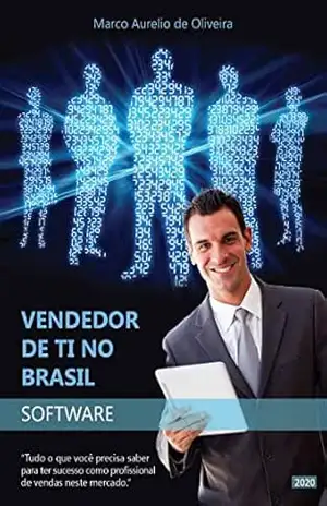 VENDEDOR DE TI NO BRASIL – SOFTWARE: “Tudo o que você precisa saber para ter sucesso como profissional de vendas neste mercado.” – Marco Aurélio De Oliveira