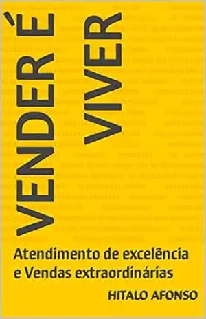 Vender é Viver: Atendimento de excelência e Vendas extraordinárias – Hitalo Afonso Vender é Viver: Atendimento de excelência e Vendas extraordinárias – Hitalo Afonso