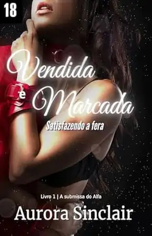 Vendida e Marcada – Satisfazendo a Fera: O alfa cruel (A Submissa do Alfa Livro 1) – Aurora Sinclair