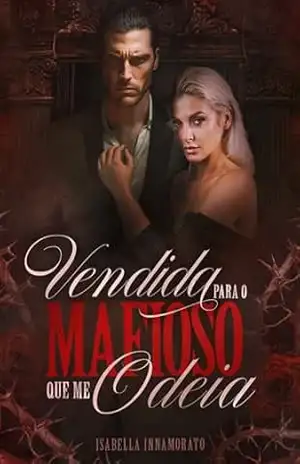 VENDIDA PARA O MAFIOSO QUE ME ODEIA: casamento forçado com o mafioso possessivo – Isabella  Innamorato