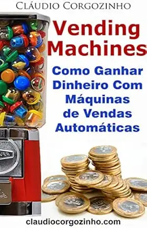 Vending Machines: Como Ganhar Dinheiro Com Máquinas de Vendas Automáticas – Cláudio Corgozinho