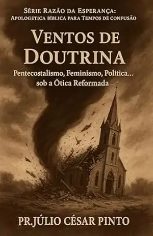 VENTOS DE DOUTRINA: Pentecostalismo, Feminismo, Política… sob a Ótica Reformada (RAZÃO DA ESPERANÇA – Apologética bíblica para tempos de confusão) – Pr. JULIO CESAR PINTO