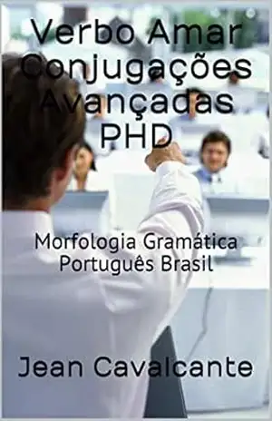 Verbo Amar Conjugações Avançadas PHD: Morfologia Gramática Português Brasil (Edição Agentum (Ag) Livro 1) – Jean Cavalcante Verbo Amar Conjugações Avançadas PHD: Morfologia Gramática Português Brasil (Edição Agentum (Ag) Livro 1) – Jean Cavalcante