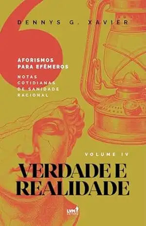 Verdade e Realidade: [Aforismos para Efêmeros] Volume IV – Dennys Garcia Xavier