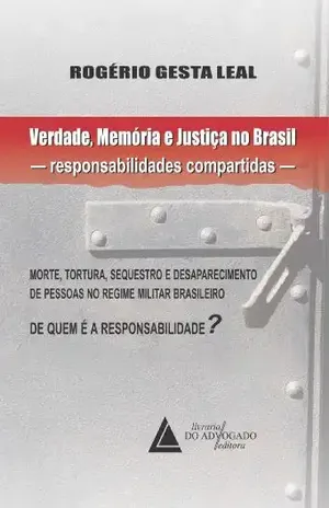 Capa do livro Verdade Memória E Justiça No Brasil Responsabilidades Compartidas: Morte, Tortura, Sequestro e Desaparecimento de Pessoas no Regime Militar Brasileiro - Rogerio Gesta Leal