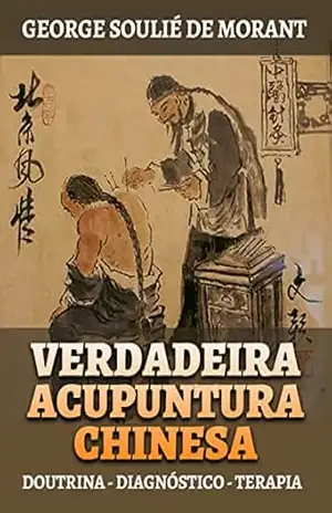 Capa do livro Verdadeira Acupuntura Chinesa (Traduzido): Doutrina – Diagnóstico – Terapia - George Soulié de Morant