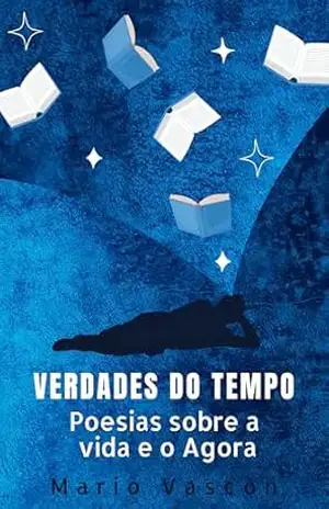 Verdades do Tempo – Poesias sobre a vida e o agora: 101 Poemas Inspirados nas Belezas e Reflexões sobre a vida - Mario Vascon