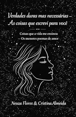 Verdades duras mas necessárias – As coisas que escrevi para você: Coisas que a vida me ensinou – Os menores poemas de amor - Neuza Flores