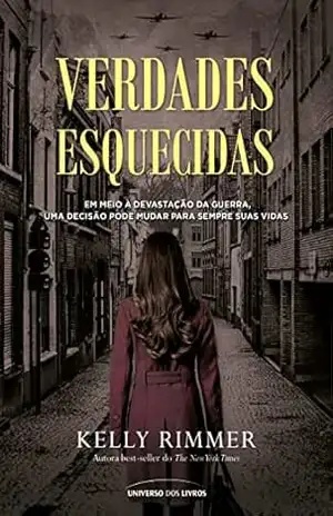 Verdades esquecidas – Em meio à devastação da guerra, uma decisão pode mudar para sempre suas vidas – Kelly Rimmer