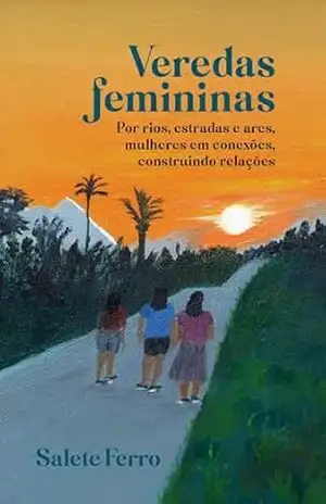 Veredas femininas: Por rios, estradas e ares, mulheres em conexões, construindo relações – Salete Ferro Veredas femininas: Por rios, estradas e ares, mulheres em conexões, construindo relações – Salete Ferro
