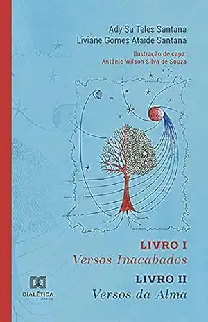 Versos Inacabados – Livro I. Versos da Alma – Livro II - Ady Sá Teles Santana