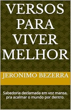 Versos Para Viver Melhor: Sabedoria declamada em voz mansa, pra acalmar o mundo por dentro. – Jeronimo Bezerra