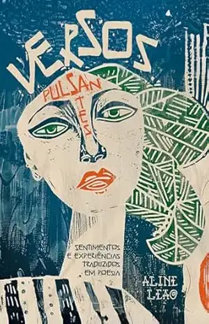 Versos Pulsantes: Sentimentos e Experiências traduzidos em poesia – Aline Leão Versos Pulsantes: Sentimentos e Experiências traduzidos em poesia – Aline Leão
