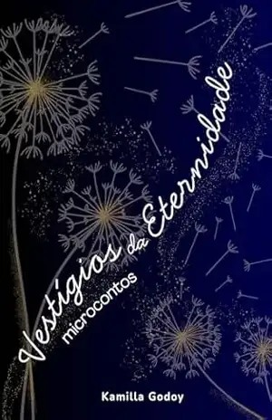 Vestígios da Eternidade: Microcontos – Kamilla Godoy Vestígios da Eternidade: Microcontos – Kamilla Godoy