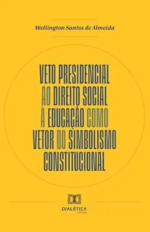 Veto Presidencial ao Direito Social à Educação como Vetor do Simbolismo Constitucional – Wellington Santos de Almeida