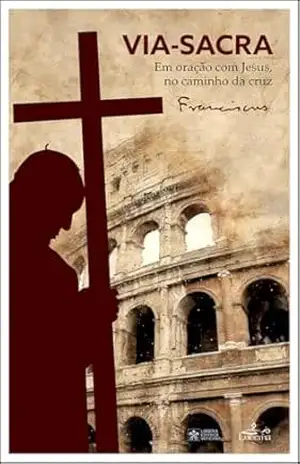 Via–Sacra: Em oração com Jesus, no caminho da cruz – Papa Francisco