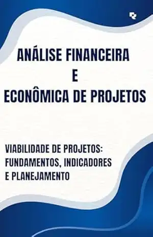 Viabilidade de Projetos: Fundamentos, Indicadores e Planejamento: Análise Financeira e Econômica de Projetos – David Mendes de Araujo