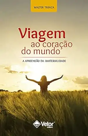 Viagem ao coração do mundo: A apreensão da imaterialidade – Walter Trinca Viagem ao coração do mundo: A apreensão da imaterialidade – Walter Trinca