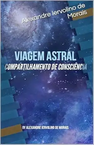 Capa do livro Viagem Astral: Compartilhamento de Consciencia - Alexandre Iervolino de Morais
