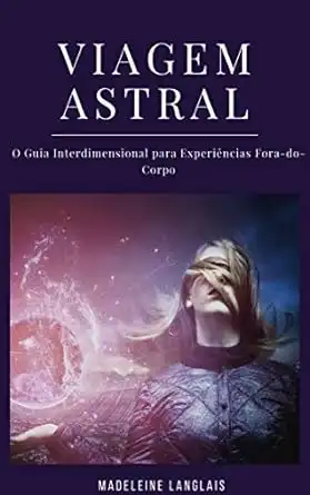 Baixar Viagem Astral: O Guia Interdimensional para Experiências Fora–do–Corpo: (Projeção astral, despertar espiritual, espiritualidade, meio, consciência, terceiro olho) pdf, epub, mobi, eBook