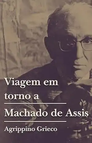 Viagem em torno a Machado de Assis (As Obras Completas de Agrippino Grieco) – Agrippino Grieco