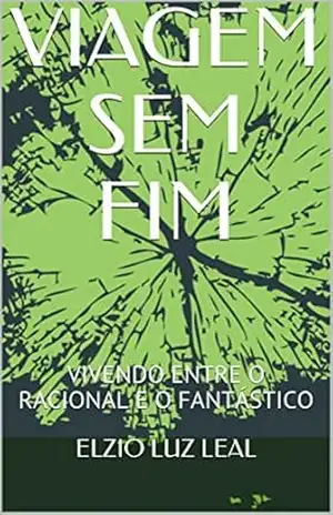 Capa do livro VIAGEM SEM FIM: VIVENDO ENTRE O RACIONAL E O FANTÁSTICO - ELZIO LUZ LEAL