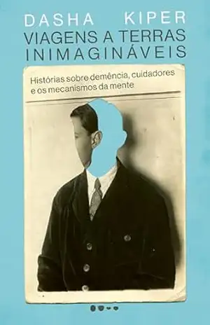 Capa do livro Viagens a terras inimagináveis: Histórias sobre demência, cuidadores e os mecanismos da mente - Dasha Kiper