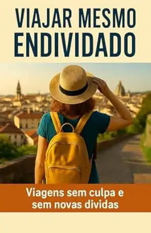 Viajar Mesmo Endividado: Viagens sem Culpa e sem Novas Dívidas – Luiz Guilherme Ribeiro
