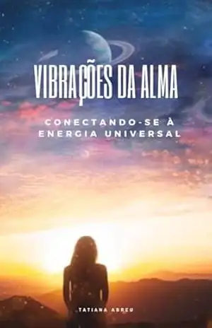 Capa do livro Vibrações da Alma: Conectando–se à Energia Universal: E–book sobre conexão com a Energia Universal - Tatiana  Abreu