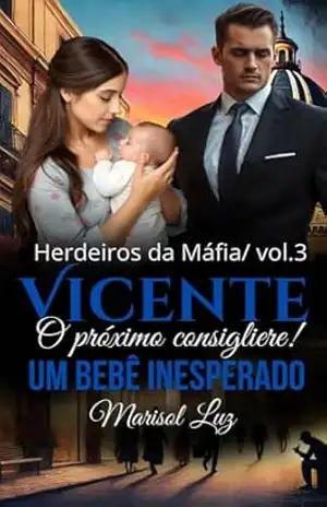 Capa do livro Vicente o próximo Consigliere: Um bebê inesperado (Herdeiros das Sobras Livro 3) - Marisol Luz